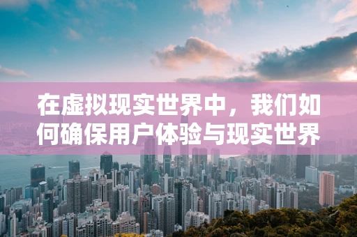 在虚拟现实世界中，我们如何确保用户体验与现实世界的无缝对接？