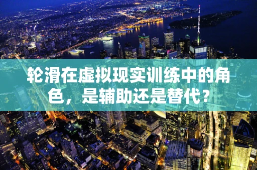 轮滑在虚拟现实训练中的角色，是辅助还是替代？
