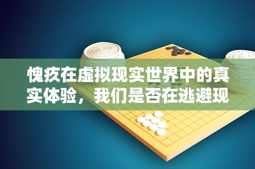 愧疚在虚拟现实世界中的真实体验，我们是否在逃避现实？