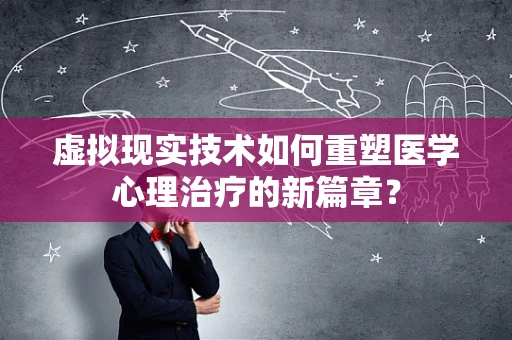 虚拟现实技术如何重塑医学心理治疗的新篇章？