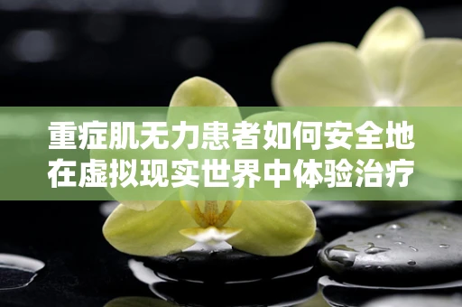 重症肌无力患者如何安全地在虚拟现实世界中体验治疗与康复？