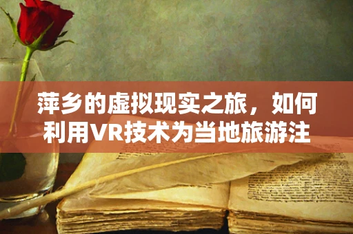 萍乡的虚拟现实之旅，如何利用VR技术为当地旅游注入新活力？