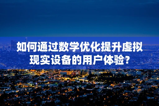 如何通过数学优化提升虚拟现实设备的用户体验？