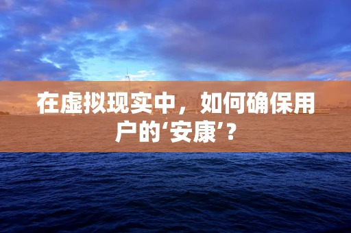 在虚拟现实中，如何确保用户的‘安康’？