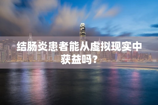 结肠炎患者能从虚拟现实中获益吗？