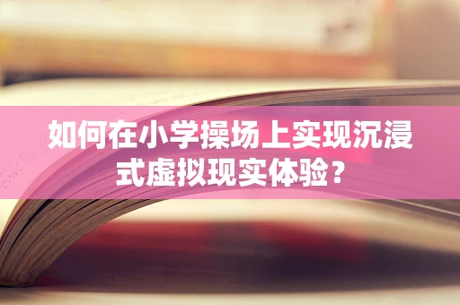 如何在小学操场上实现沉浸式虚拟现实体验？