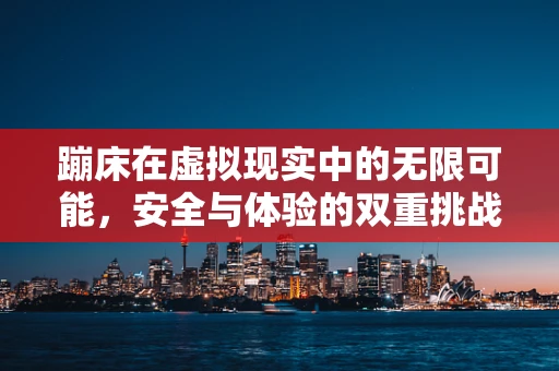 蹦床在虚拟现实中的无限可能，安全与体验的双重挑战