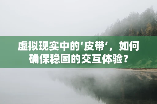 虚拟现实中的‘皮带’，如何确保稳固的交互体验？