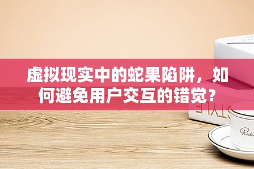 虚拟现实中的蛇果陷阱，如何避免用户交互的错觉？
