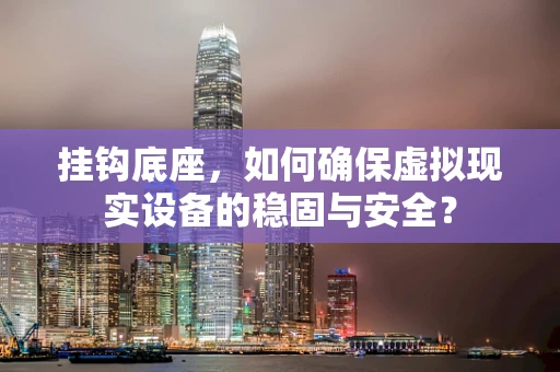 挂钩底座，如何确保虚拟现实设备的稳固与安全？