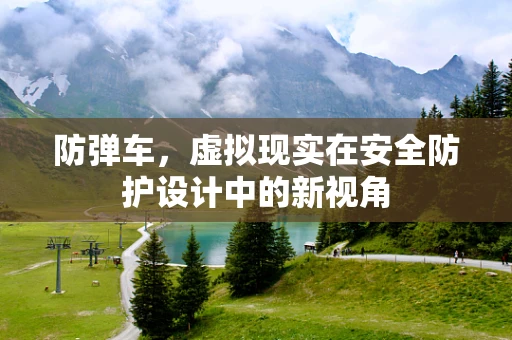 防弹车，虚拟现实在安全防护设计中的新视角