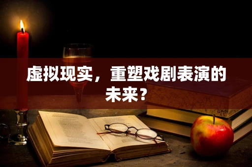虚拟现实，重塑戏剧表演的未来？
