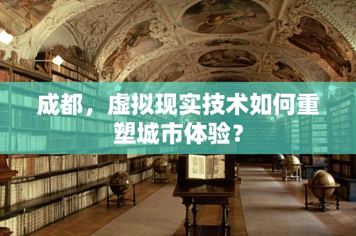 成都，虚拟现实技术如何重塑城市体验？
