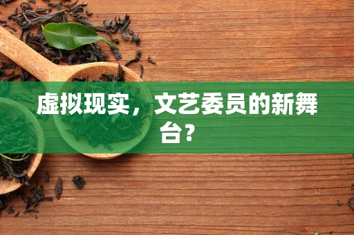 虚拟现实，文艺委员的新舞台？