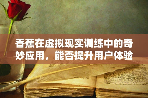 香蕉在虚拟现实训练中的奇妙应用，能否提升用户体验？