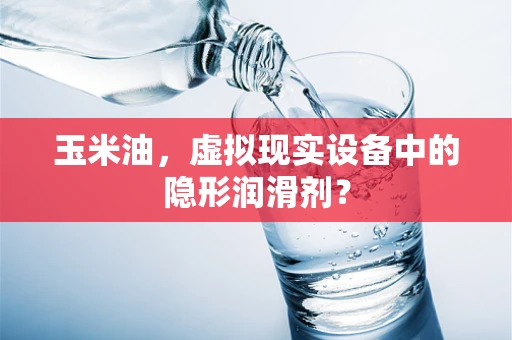 玉米油，虚拟现实设备中的隐形润滑剂？