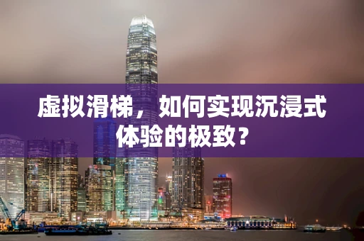 虚拟滑梯，如何实现沉浸式体验的极致？