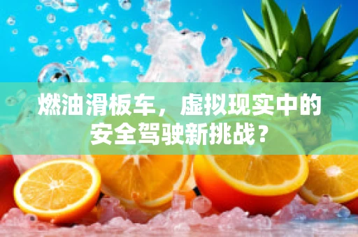 燃油滑板车，虚拟现实中的安全驾驶新挑战？