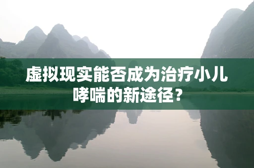 虚拟现实能否成为治疗小儿哮喘的新途径？