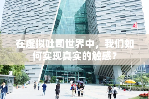 在虚拟吐司世界中，我们如何实现真实的触感？