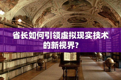 省长如何引领虚拟现实技术的新视界?