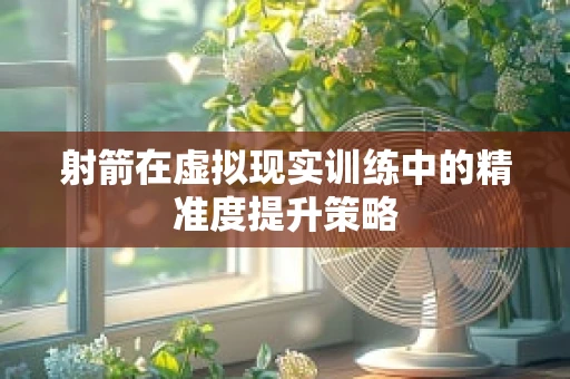 射箭在虚拟现实训练中的精准度提升策略