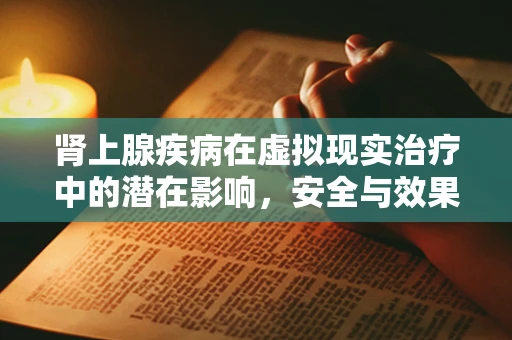 肾上腺疾病在虚拟现实治疗中的潜在影响，安全与效果的平衡