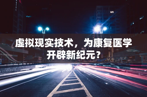 虚拟现实技术，为康复医学开辟新纪元？