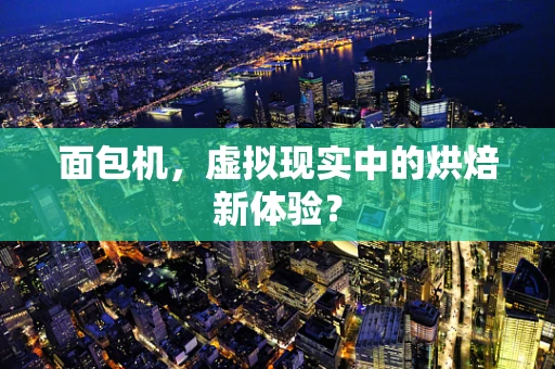 面包机，虚拟现实中的烘焙新体验？
