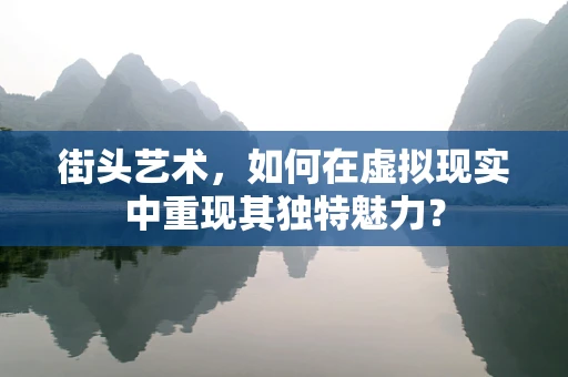 街头艺术，如何在虚拟现实中重现其独特魅力？
