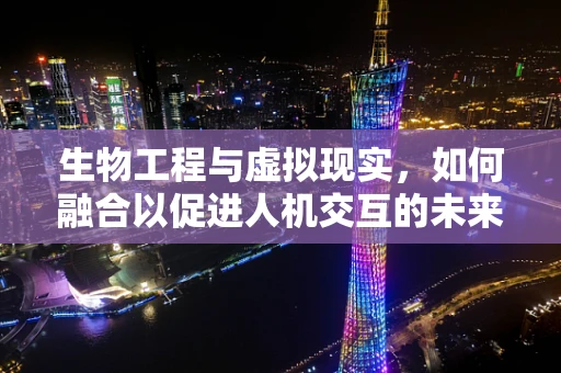 生物工程与虚拟现实，如何融合以促进人机交互的未来？