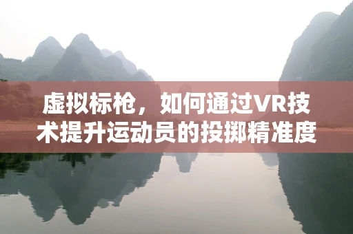 虚拟标枪，如何通过VR技术提升运动员的投掷精准度？