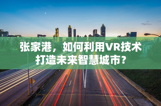 张家港，如何利用VR技术打造未来智慧城市？