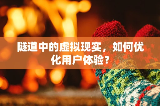 隧道中的虚拟现实，如何优化用户体验？