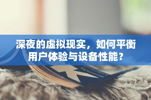 深夜的虚拟现实，如何平衡用户体验与设备性能？