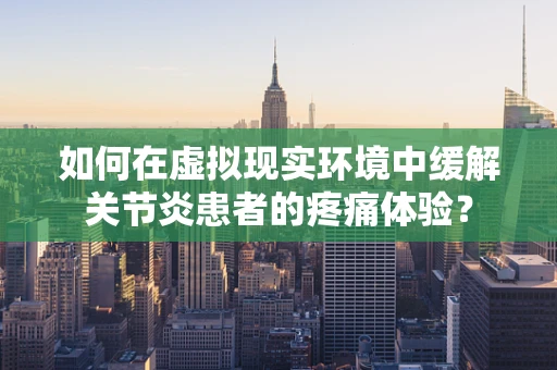如何在虚拟现实环境中缓解关节炎患者的疼痛体验？