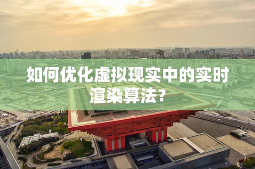 如何优化虚拟现实中的实时渲染算法？