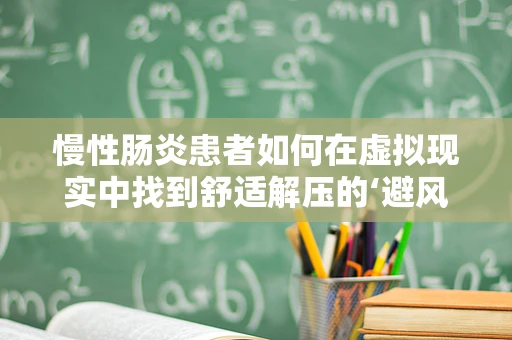 慢性肠炎患者如何在虚拟现实中找到舒适解压的‘避风港’？
