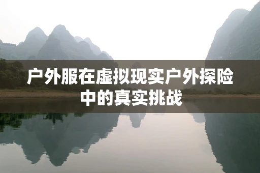 户外服在虚拟现实户外探险中的真实挑战