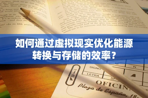 如何通过虚拟现实优化能源转换与存储的效率？