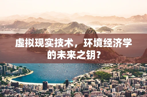 虚拟现实技术，环境经济学的未来之钥？
