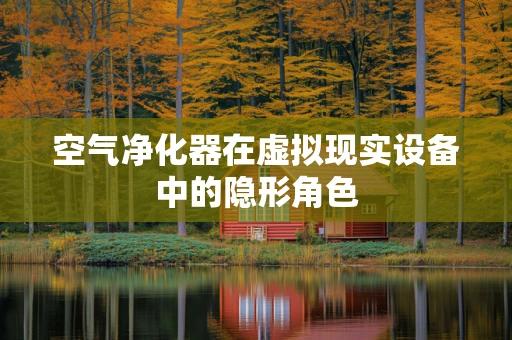 空气净化器在虚拟现实设备中的隐形角色