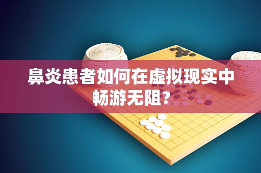 鼻炎患者如何在虚拟现实中畅游无阻？