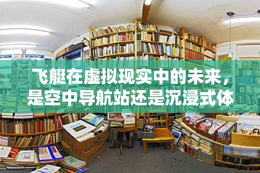 飞艇在虚拟现实中的未来，是空中导航站还是沉浸式体验的桥梁？