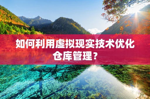如何利用虚拟现实技术优化仓库管理？