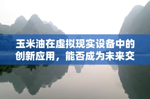 玉米油在虚拟现实设备中的创新应用，能否成为未来交互的油？