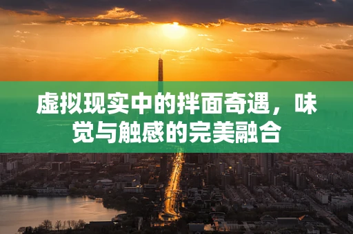 虚拟现实中的拌面奇遇，味觉与触感的完美融合
