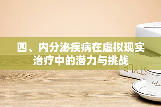 四、内分泌疾病在虚拟现实治疗中的潜力与挑战
