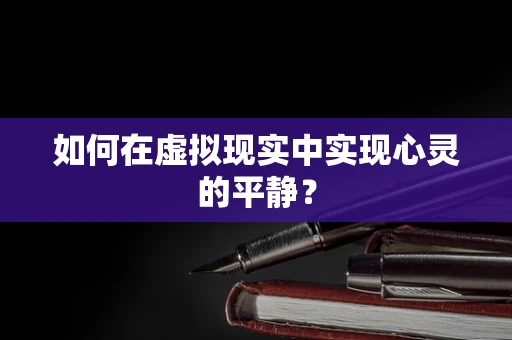 如何在虚拟现实中实现心灵的平静？