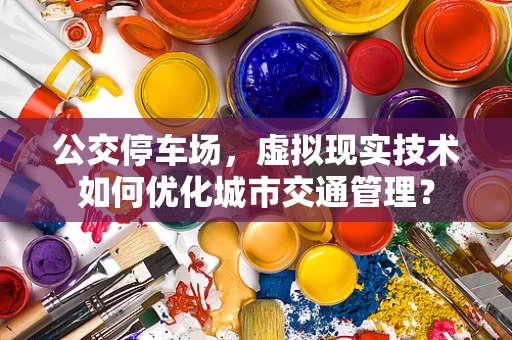 公交停车场，虚拟现实技术如何优化城市交通管理？